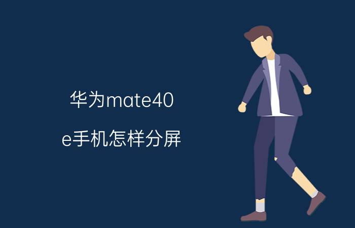 华为mate40 e手机怎样分屏 华为mate40两个界面怎么设置？